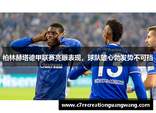 柏林赫塔德甲联赛亮眼表现，球队雄心勃发势不可挡