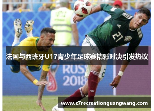 法国与西班牙U17青少年足球赛精彩对决引发热议